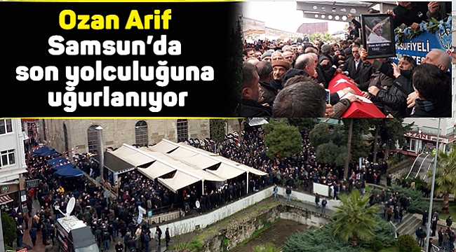 Ozan Arif Samsun’da son yolculuğuna uğurlanıyor