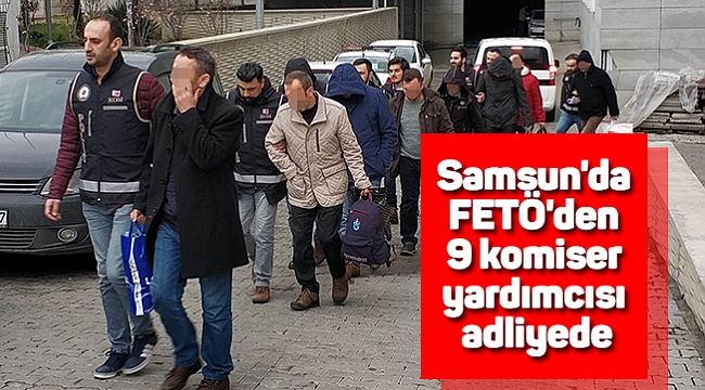 Samsun'da FETÖ'den 9 komiser yardımcısı adliyede