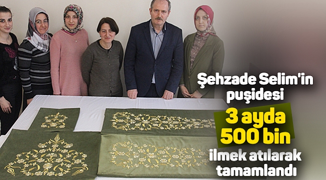 Şehzade Selim'in puşidesi 3 ayda 500 bin ilmek atılarak tamamlandı