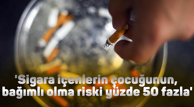 'Sigara içenlerin çocuğunun,  bağımlı olma riski yüzde 50 fazla'