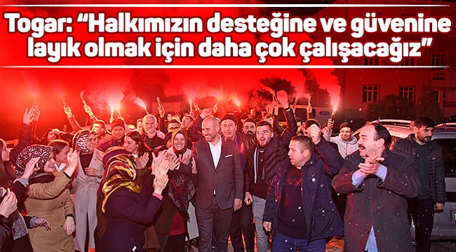 Togar: "Halkımızın desteğine ve güvenine layık olmak için daha çok çalışacağız"