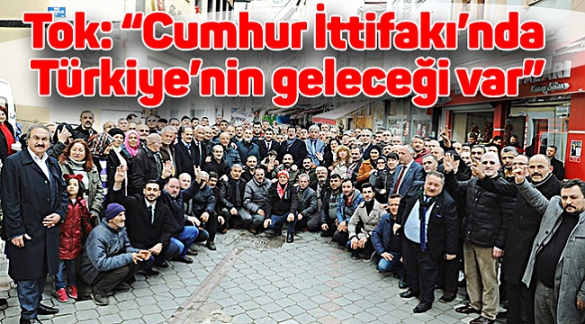 Tok: “Cumhur İttifakı’nda Türkiye’nin geleceği var”
