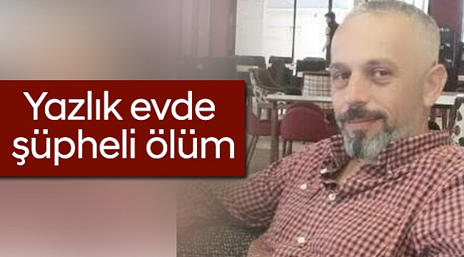 Yazlık evde şüpheli ölüm