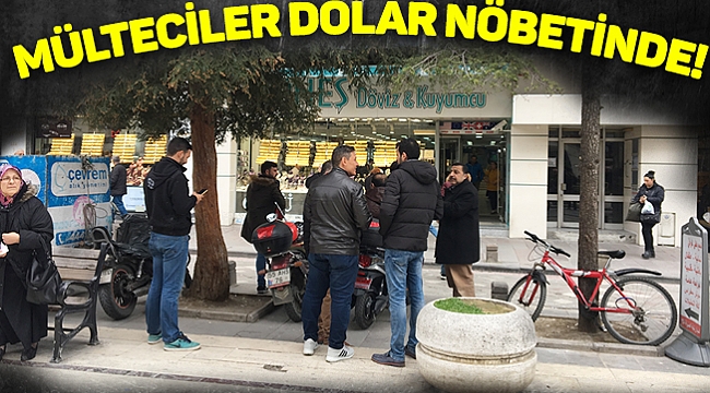 MÜLTECİLER DOLAR NÖBETİNDE!
