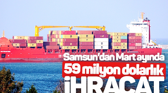Samsun'dan Mart ayında 59 milyon dolarlık ihracat