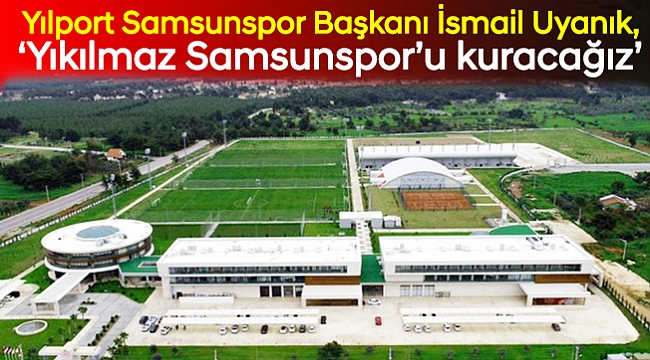 'Yıkılmaz Samsunspor'u kuracağız'