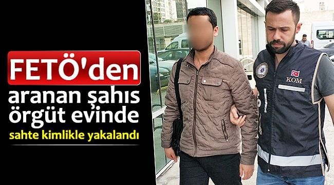 FETÖ'den aranan şahıs örgüt evinde sahte kimlikle yakalandı