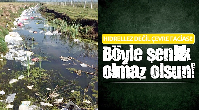 HIDRELLEZ DEĞİL ÇEVRE FACİASI!
