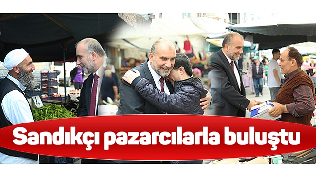 Sandıkçı pazarcılarla buluştu