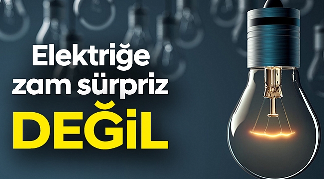 Elektriğe zam sürpriz değil