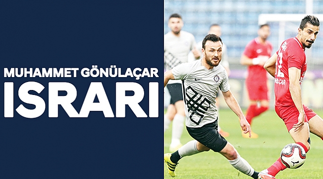 MUHAMMET GÖNÜLAÇAR ISRARI