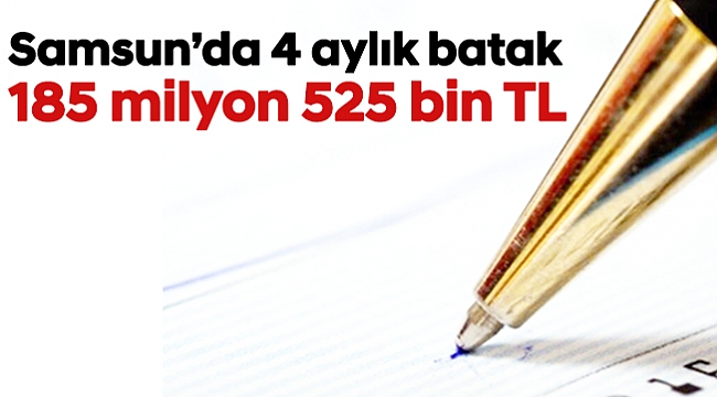 Samsun’da 4 aylık batak 185 milyon 525 bin TL