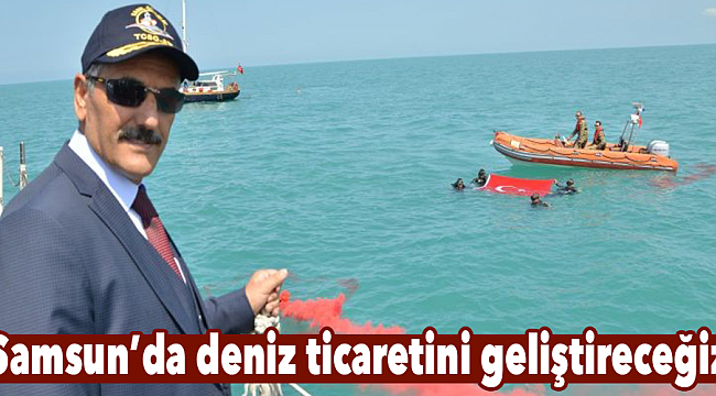 Samsun’da deniz ticaretini geliştireceğiz