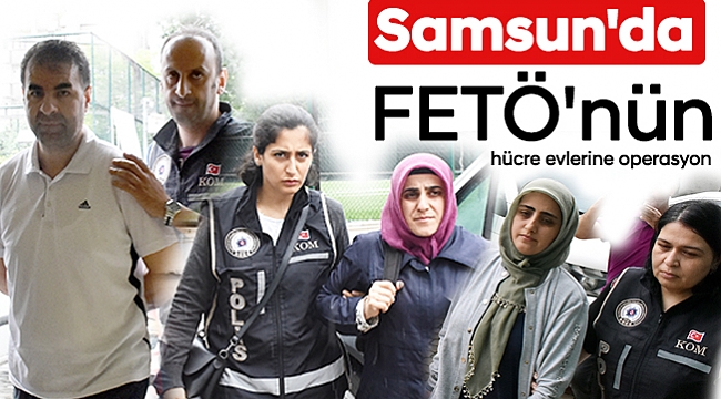 Samsun'da FETÖ'nün hücre evlerine operasyon