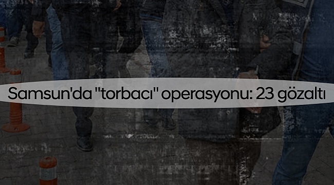 Samsun'da "torbacı" operasyonu: 23 gözaltı