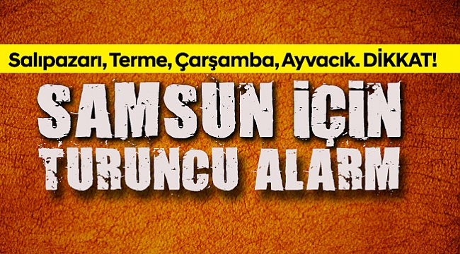 SAMSUN İÇİN TURUNCU ALARM