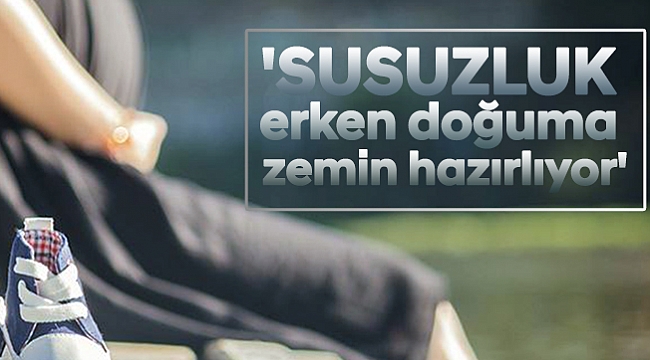 'Susuzluk erken doğuma zemin hazırlıyor'