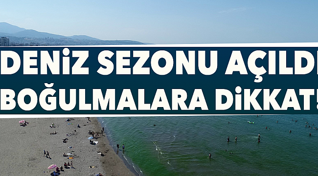 Deniz sezonu açıldı boğulmalara dikkat!