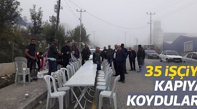 35 İŞÇİYİ KAPIYA KOYDULAR!