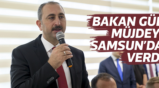 BAKAN GÜL MÜJDEYİ SAMSUN'DA VERDİ