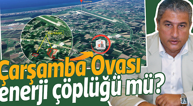 Çarşamba Ovası  enerji çöplüğü mü?
