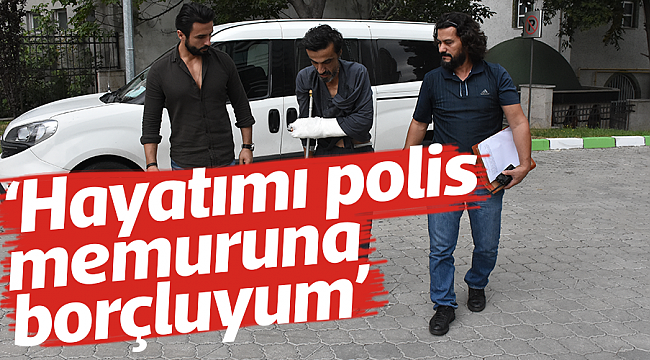 ‘Hayatımı polis memuruna borçluyum’