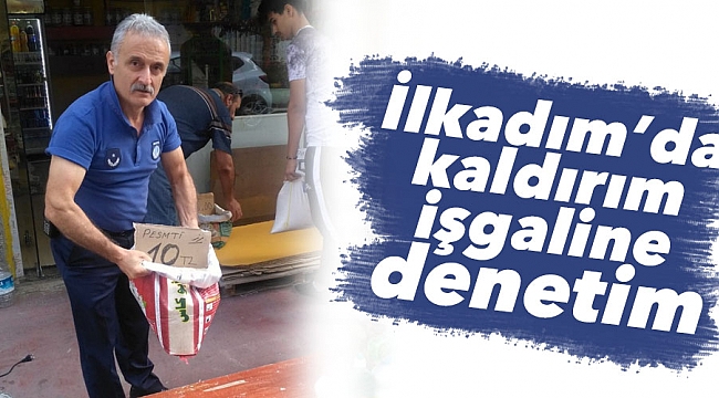 İlkadım'da kaldırım işgallerine denetim