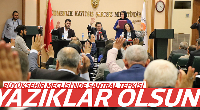 BÜYÜKŞEHİR MECLİSİ’NDE SANTRAL TEPKİSİ