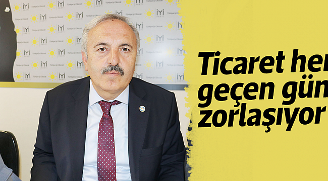 Ticaret her geçen gün zorlaşıyor
