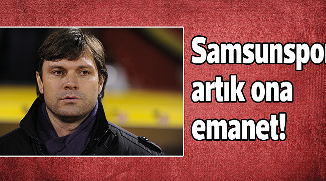 Samsunspor artık ona emanet!