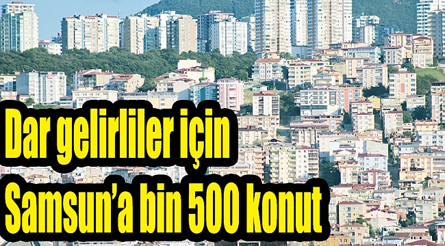 Dar gelirliler için Samsun’a bin 500 konut