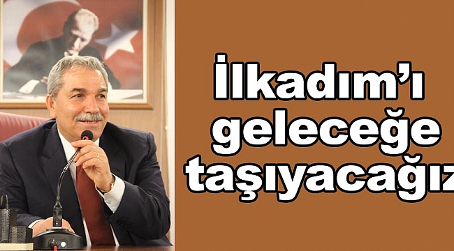 İlkadım'ı geleceğe taşıyacağız