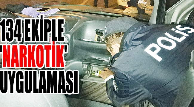 134 EKİPLE 'NARKOTİK' UYGULAMASI