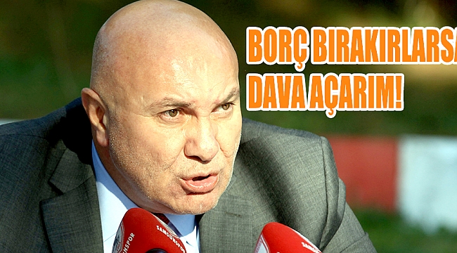 BORÇ BIRAKIRLARSA DAVA AÇARIM!