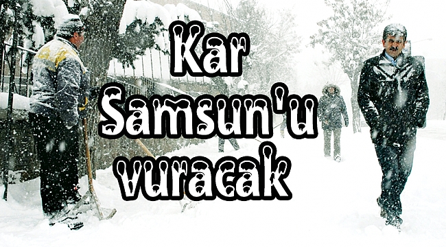 Kar Samsun'u vuracak 
