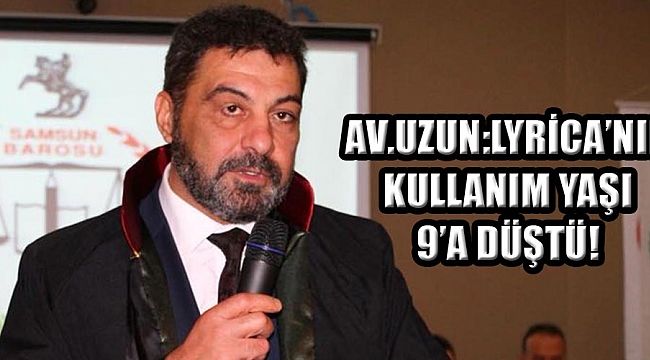 AV.UZUN:LYRİCA'NIN KULLANIM YAŞI 9'A DÜŞTÜ