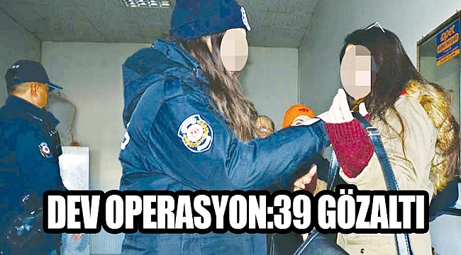 DEV OPERASYON: 39 GÖZALTI
