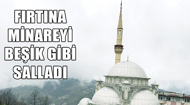 FIRTINA MİNAREYİ BEŞİK GİBİ SALLADI