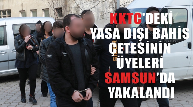 KKTC'deki yasa dışı bahis çetesinin üyeleri Samsun'da yakalandı