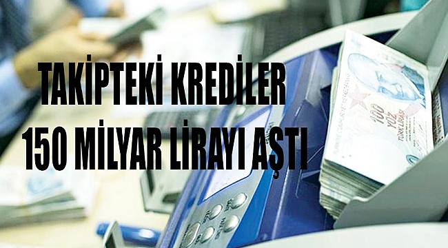 Takipteki krediler 150 milyar lirayı aştı