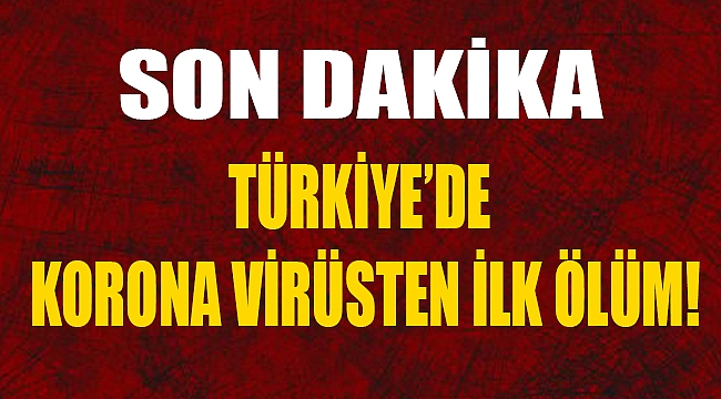 TÜRKİYE'DE KORONA VİRÜSTEN İLK ÖLÜM!