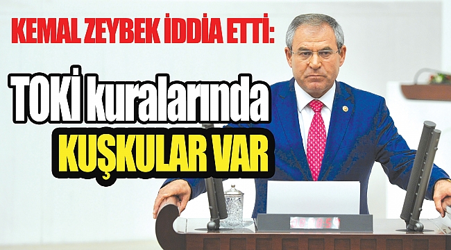 KEMAL ZEYBEK İDDİA ETTİ: TOKİ kuralarında kuşkular var 