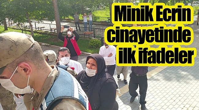 Minik Ecrin cinayetinde ilk ifadeler