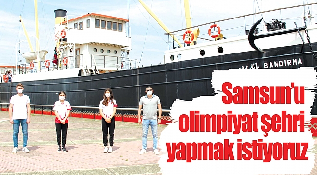 Samsun’u olimpiyat şehri yapmak istiyoruz