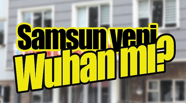 Samsun yeni Wuhan mı?