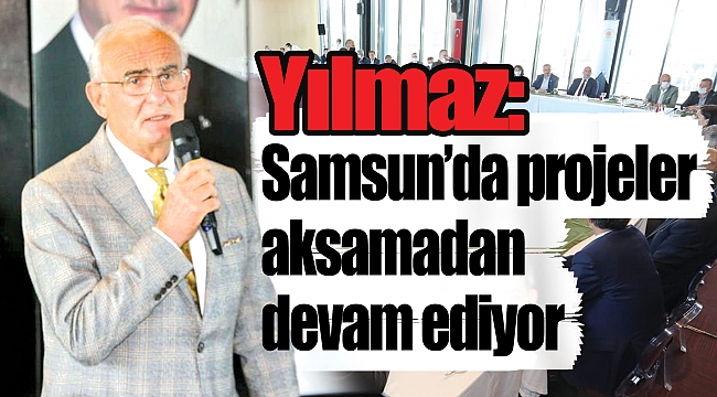 Yılmaz: Samsun’da projeler aksamadan devam ediyor