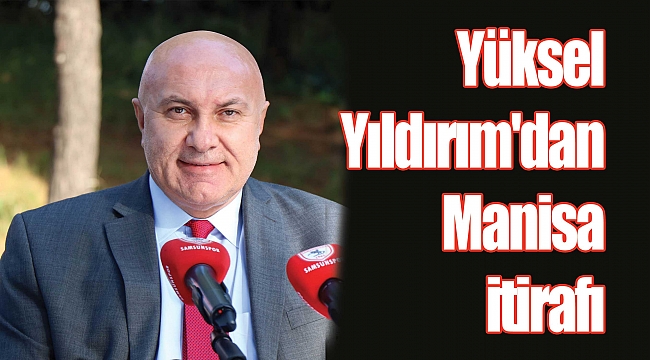 Yüksel Yıldırım'dan Manisa itirafı 