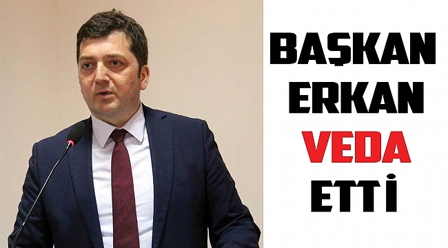 BAŞKAN ERKAN VEDA ETTİ