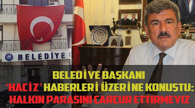 BELEDİYE BAŞKANI ‘HACİZ’ HABERLERİ ÜZERİNE KONUŞTU:Halkın parasını çarçur ettirmeyiz