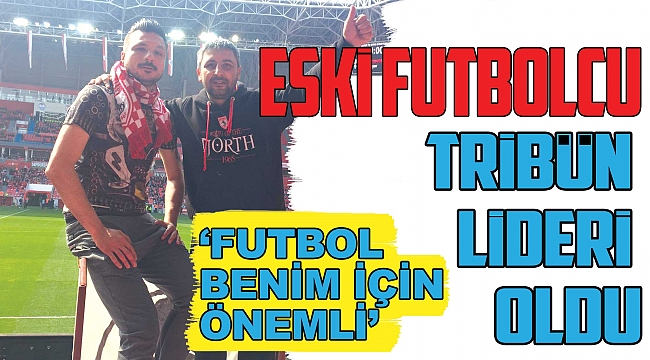 Eski futbolcu tribün lideri oldu